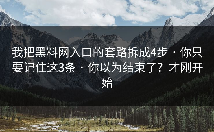 我把黑料网入口的套路拆成4步 · 你只要记住这3条 · 你以为结束了？才刚开始