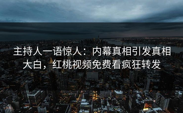 主持人一语惊人:内幕真相引发真相大白,红桃视频免费看疯狂转发