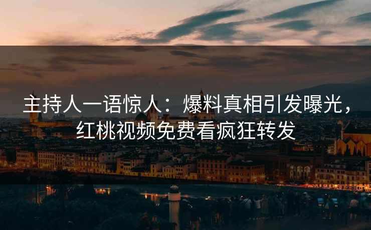 主持人一语惊人:爆料真相引发曝光,红桃视频免费看疯狂转发