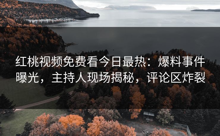 红桃视频免费看今日最热:爆料事件曝光,主持人现场揭秘,评论区炸裂