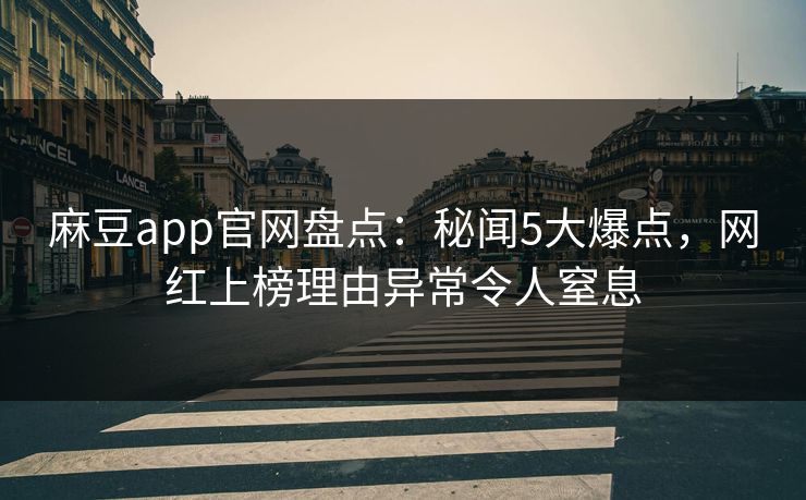 麻豆app官网盘点：秘闻5大爆点，网红上榜理由异常令人窒息