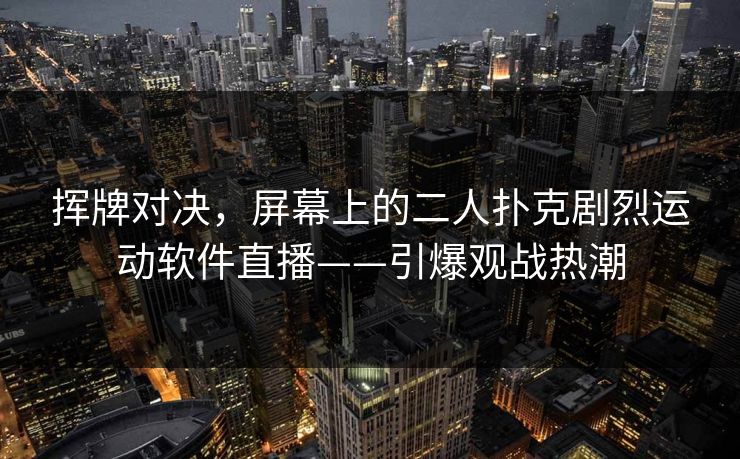 挥牌对决,屏幕上的二人扑克剧烈运动软件直播——引爆观战热潮