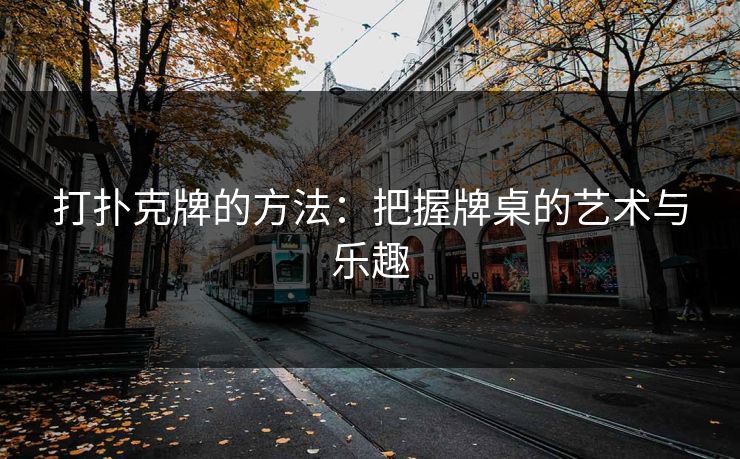 打扑克牌的方法：把握牌桌的艺术与乐趣