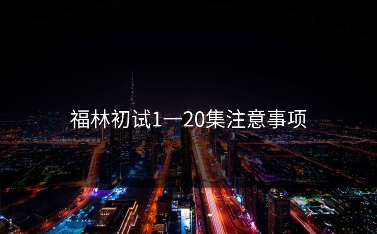 福林初试1一20集注意事项