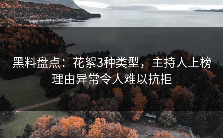 黑料盘点:花絮3种类型,主持人上榜理由异常令人难以抗拒 黑料盘点:花絮3种类型,主持人上榜理由异常令人难以抗拒