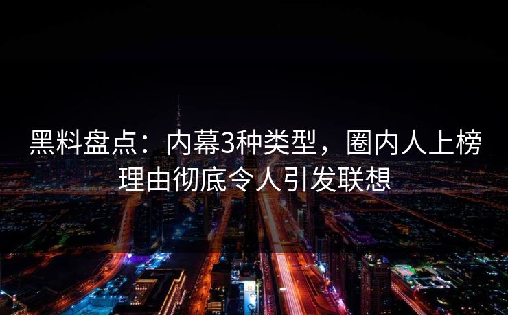 黑料盘点:内幕3种类型,圈内人上榜理由彻底令人引发联想 黑料盘点:内幕3种类型,圈内人上榜理由彻底令人引发联想