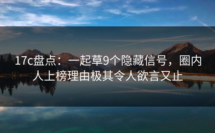 17c盘点:一起草9个隐藏信号,圈内人上榜理由极其令人欲言又止