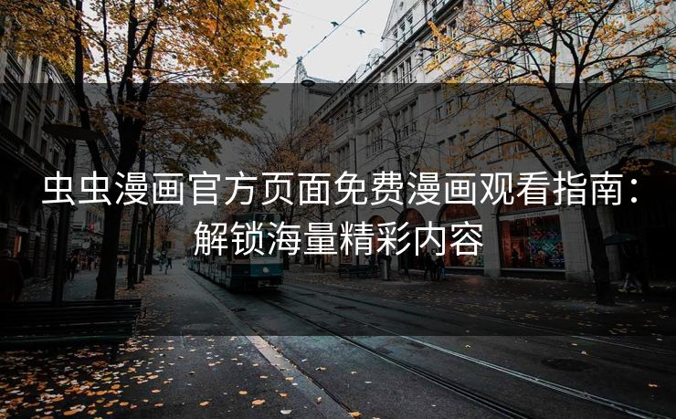 虫虫漫画官方页面免费漫画观看指南:解锁海量精彩内容